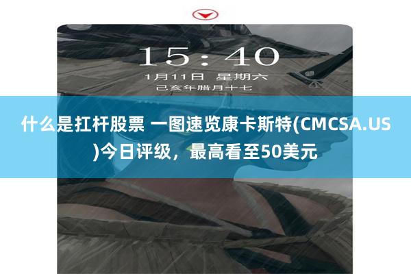 什么是扛杆股票 一图速览康卡斯特(CMCSA.US)今日评级，最高看至50美元