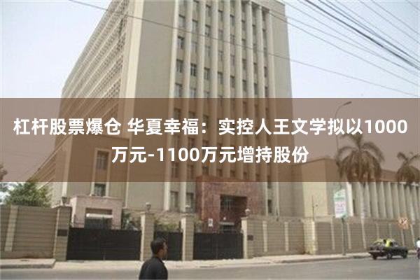 杠杆股票爆仓 华夏幸福：实控人王文学拟以1000万元-1100万元增持股份