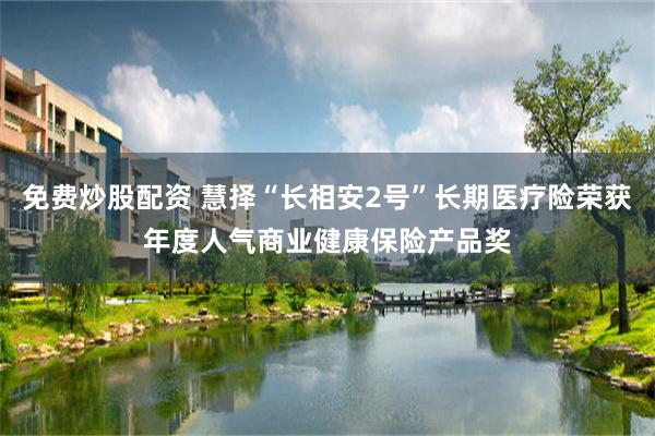 免费炒股配资 慧择“长相安2号”长期医疗险荣获年度人气商业健康保险产品奖