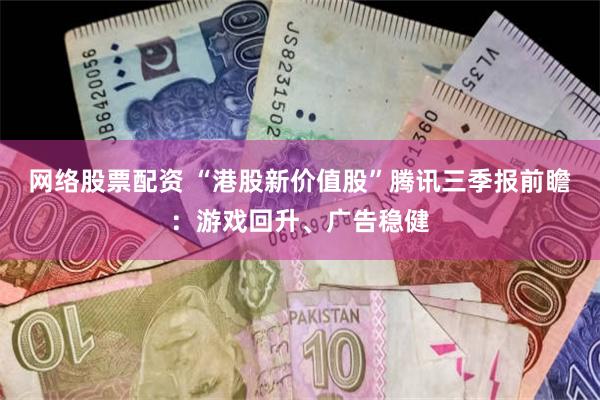 网络股票配资 “港股新价值股”腾讯三季报前瞻：游戏回升、广告稳健