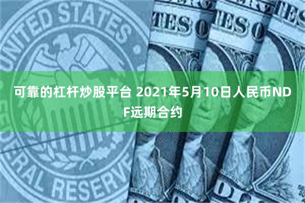 可靠的杠杆炒股平台 2021年5月10日人民币NDF远期合约