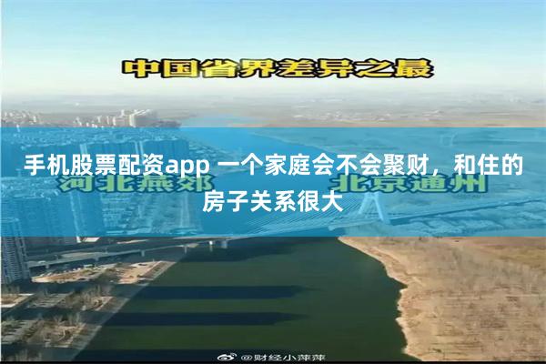 手机股票配资app 一个家庭会不会聚财，和住的房子关系很大