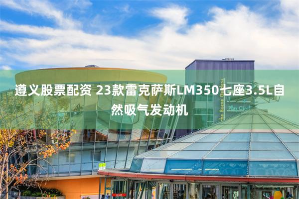 遵义股票配资 23款雷克萨斯LM350七座3.5L自然吸气发动机