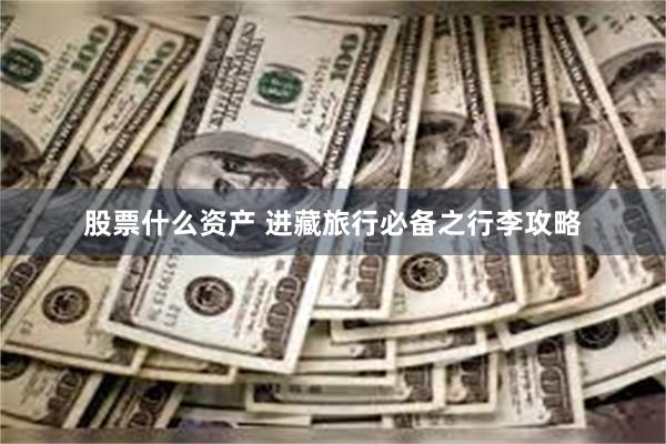 股票什么资产 进藏旅行必备之行李攻略