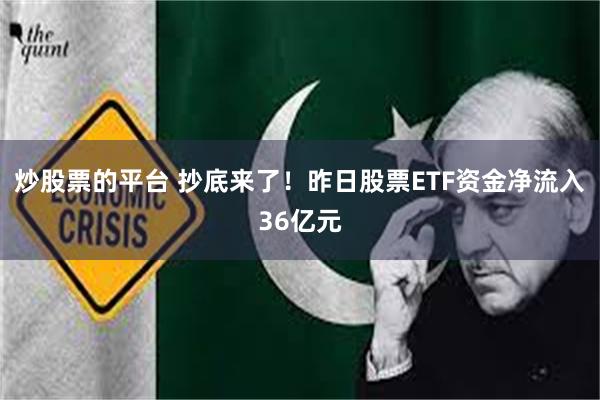炒股票的平台 抄底来了！昨日股票ETF资金净流入36亿元