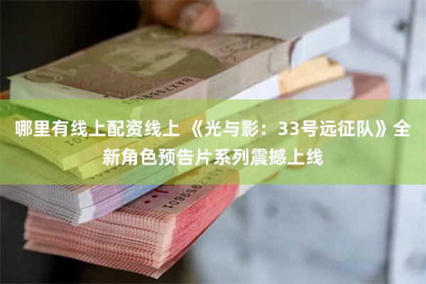 哪里有线上配资线上 《光与影：33号远征队》全新角色预告片系列震撼上线