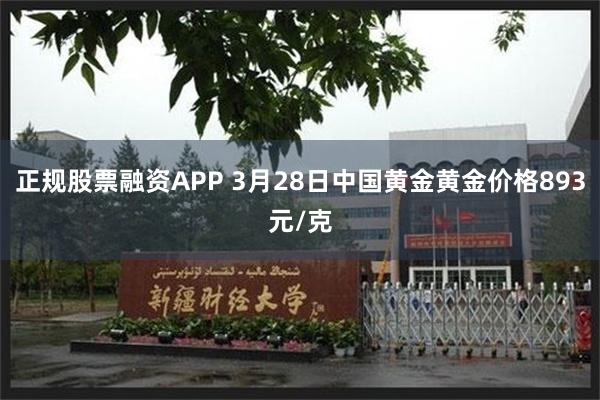 正规股票融资APP 3月28日中国黄金黄金价格893元/克