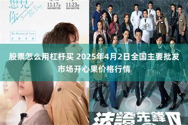 股票怎么用杠杆买 2025年4月2日全国主要批发市场开心果价格行情