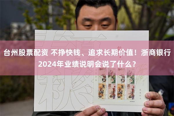 台州股票配资 不挣快钱、追求长期价值！浙商银行2024年业绩说明会说了什么？