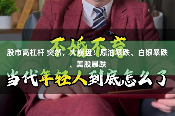 股市高杠杆 突然，大崩盘！原油暴跌、白银暴跌、美股暴跌