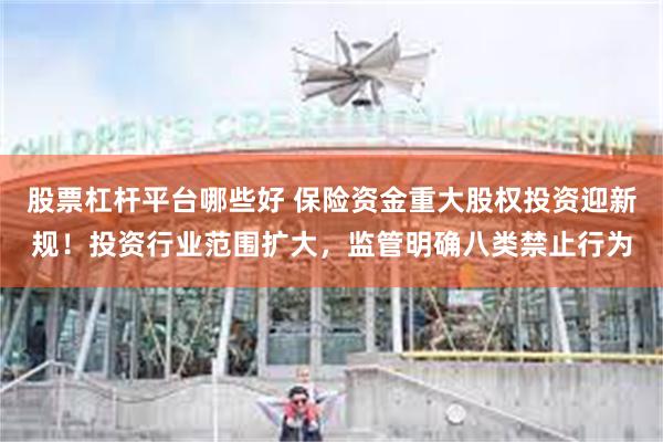 股票杠杆平台哪些好 保险资金重大股权投资迎新规！投资行业范围扩大，监管明确八类禁止行为