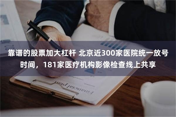 靠谱的股票加大杠杆 北京近300家医院统一放号时间，181家医疗机构影像检查线上共享