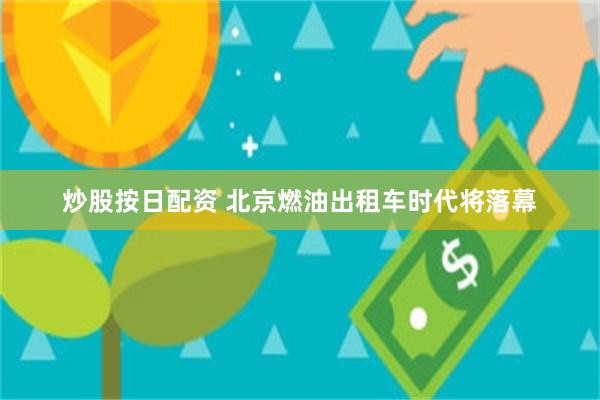 炒股按日配资 北京燃油出租车时代将落幕
