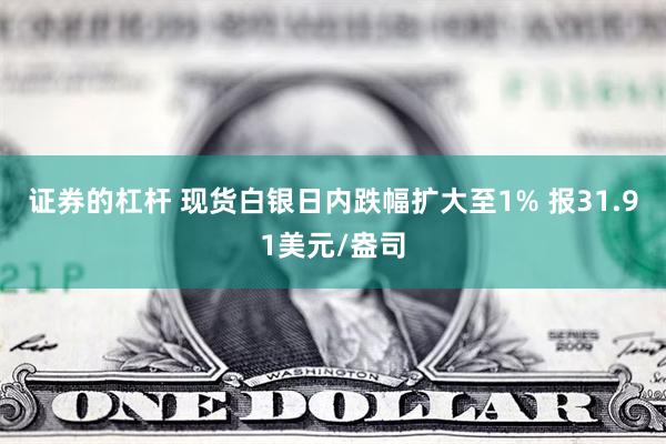 证券的杠杆 现货白银日内跌幅扩大至1% 报31.91美元/盎司