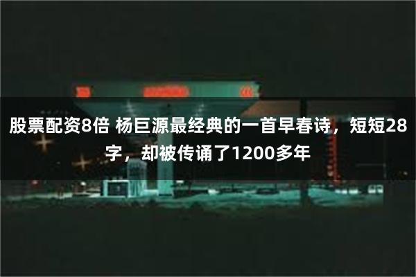 股票配资8倍 杨巨源最经典的一首早春诗，短短28字，却被传诵了1200多年