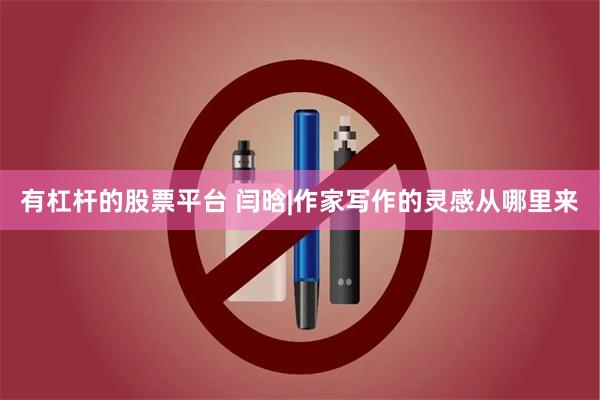 有杠杆的股票平台 闫晗|作家写作的灵感从哪里来