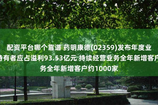配资平台哪个靠谱 药明康德(02359)发布年度业绩 母公司持有者应占溢利93.53亿元 持续经营业务全年新增客户约1000家
