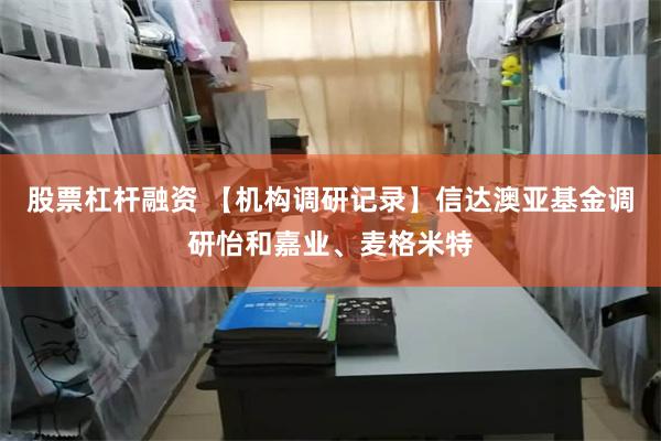 股票杠杆融资 【机构调研记录】信达澳亚基金调研怡和嘉业、麦格米特