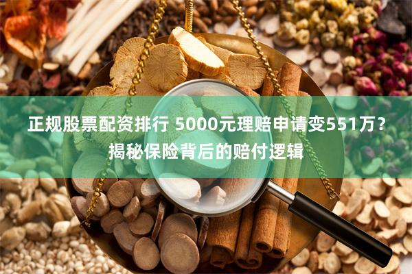正规股票配资排行 5000元理赔申请变551万？揭秘保险背后的赔付逻辑