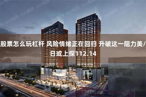 股票怎么玩杠杆 风险情绪正在回归 升破这一阻力美/日或上探112.14