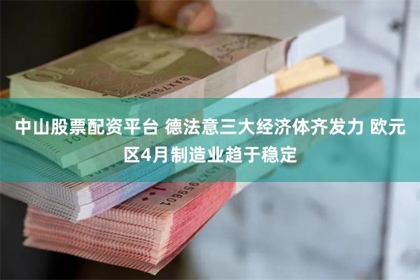 中山股票配资平台 德法意三大经济体齐发力 欧元区4月制造业趋于稳定