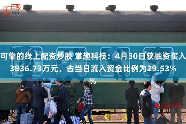 可靠的线上配资炒股 掌趣科技：4月30日获融资买入3836.73万元，占当日流入资金比例为29.53%