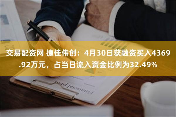 交易配资网 捷佳伟创：4月30日获融资买入4369.92万元，占当日流入资金比例为32.49%