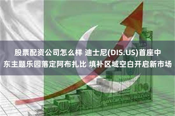 股票配资公司怎么样 迪士尼(DIS.US)首座中东主题乐园落定阿布扎比 填补区域空白开启新市场