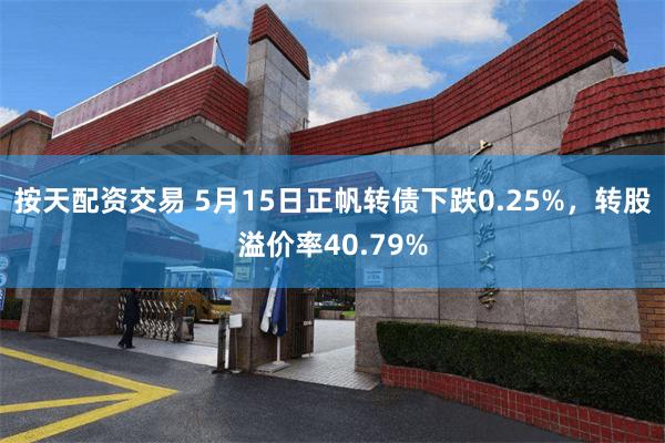 按天配资交易 5月15日正帆转债下跌0.25%，转股溢价率40.79%