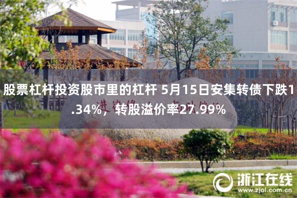 股票杠杆投资股市里的杠杆 5月15日安集转债下跌1.34%，转股溢价率27.99%