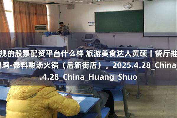 正规的股票配资平台什么样 旅游美食达人黄硕丨餐厅推荐：鲊嬢自助舂舂鸡·傣料酸汤火锅（后新街店）。2025.4.28_China_Huang_Shuo