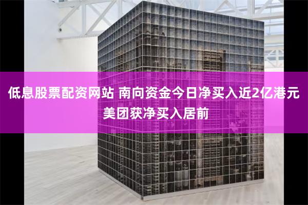 低息股票配资网站 南向资金今日净买入近2亿港元 美团获净买入居前