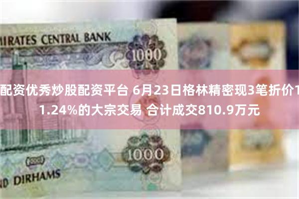 配资优秀炒股配资平台 6月23日格林精密现3笔折价11.24%的大宗交易 合计成交810.9万元