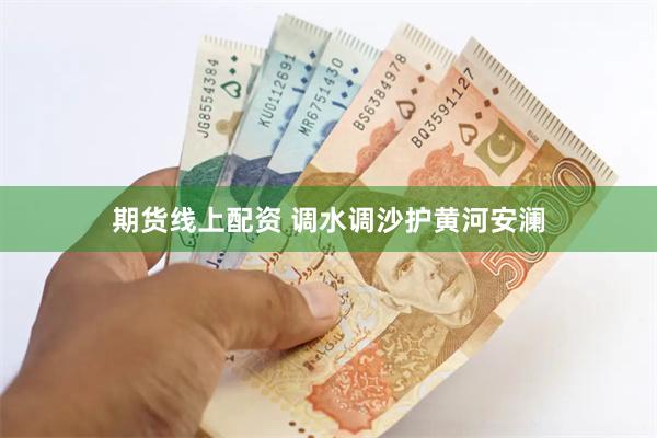 期货线上配资 调水调沙护黄河安澜