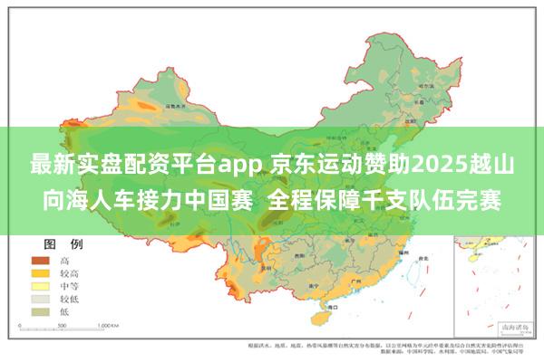 最新实盘配资平台app 京东运动赞助2025越山向海人车接力中国赛  全程保障千支队伍完赛