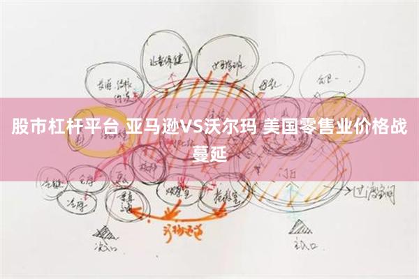 股市杠杆平台 亚马逊VS沃尔玛 美国零售业价格战蔓延
