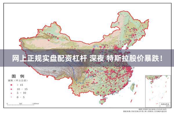 网上正规实盘配资杠杆 深夜 特斯拉股价暴跌！