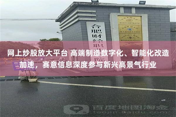 网上炒股放大平台 高端制造数字化、智能化改造加速，赛意信息深度参与新兴高景气行业