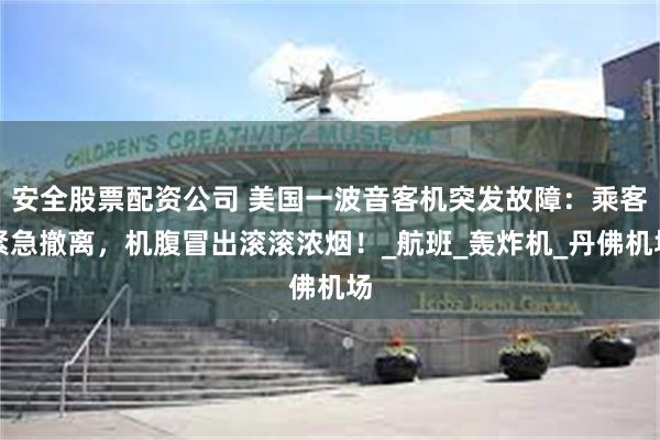 安全股票配资公司 美国一波音客机突发故障：乘客紧急撤离，机腹冒出滚滚浓烟！_航班_轰炸机_丹佛机场