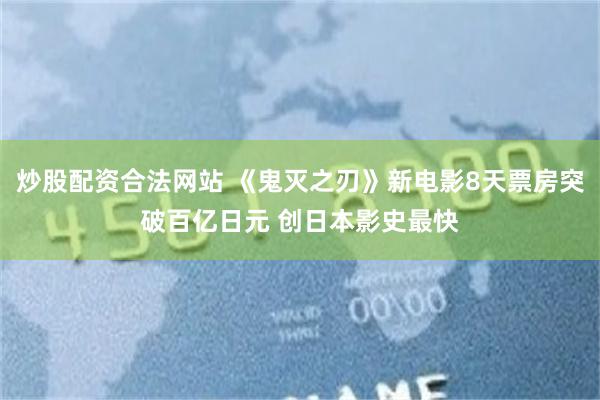 炒股配资合法网站 《鬼灭之刃》新电影8天票房突破百亿日元 创日本影史最快