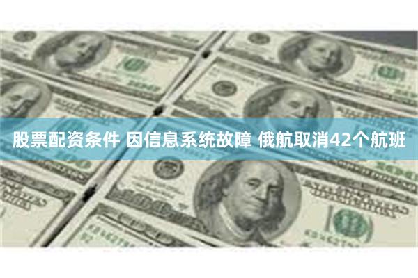 股票配资条件 因信息系统故障 俄航取消42个航班