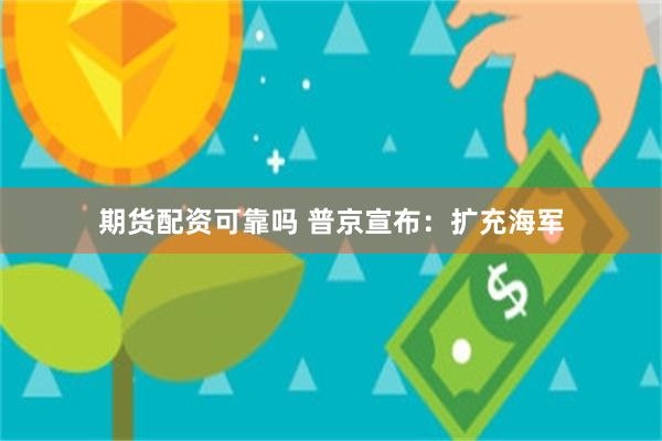 期货配资可靠吗 普京宣布：扩充海军