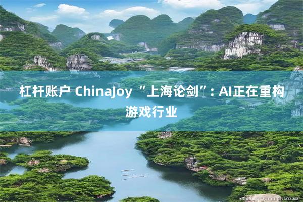 杠杆账户 ChinaJoy “上海论剑”: AI正在重构游戏行业