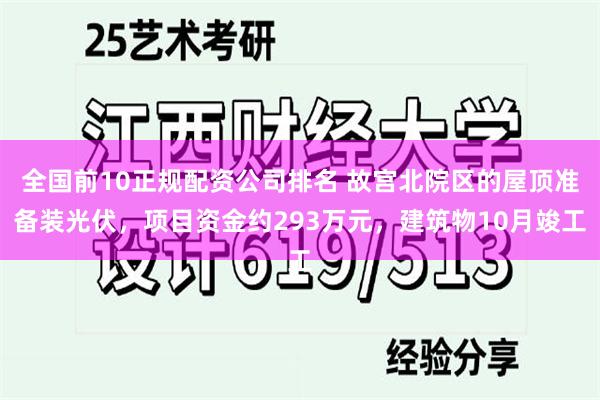 全国前10正规配资公司排名 故宫北院区的屋顶准备装光伏，项目资金约293万元，建筑物10月竣工