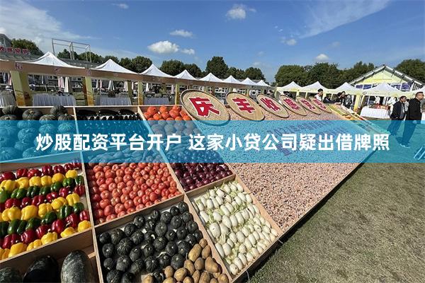 炒股配资平台开户 这家小贷公司疑出借牌照