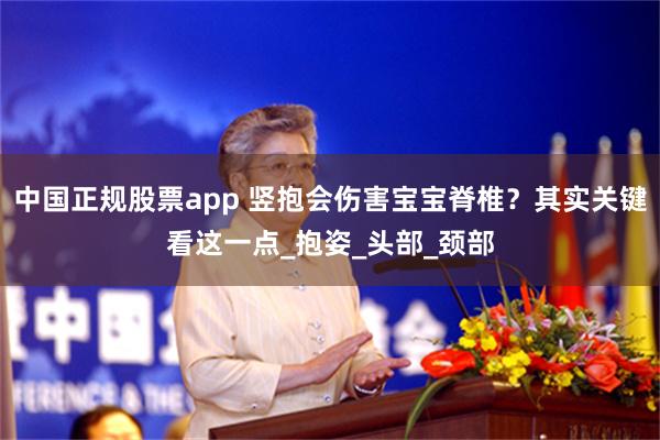 中国正规股票app 竖抱会伤害宝宝脊椎？其实关键看这一点_抱姿_头部_颈部