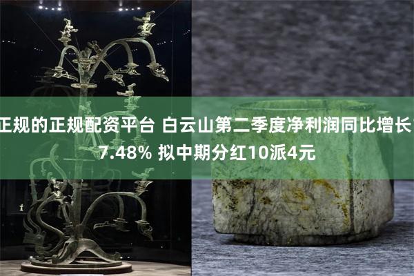 正规的正规配资平台 白云山第二季度净利润同比增长17.48% 拟中期分红10派4元